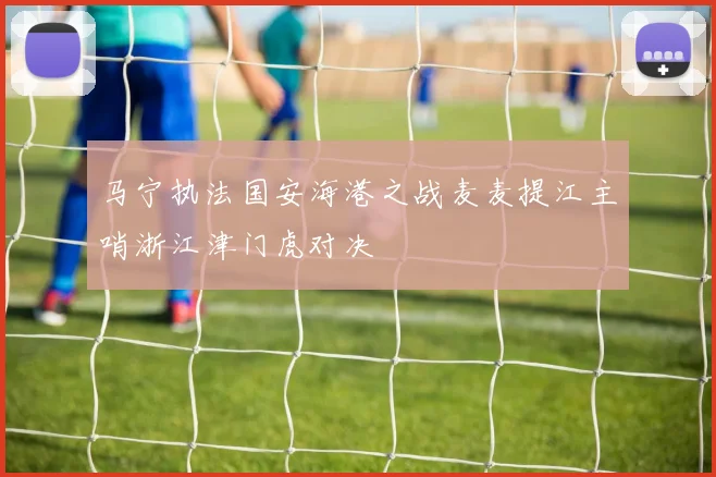 马宁执法国安海港之战麦麦提江主哨浙江津门虎对决
