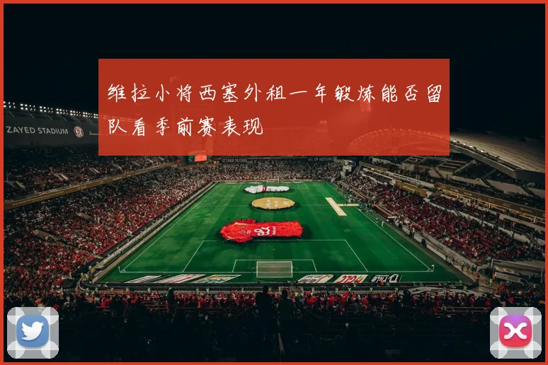 维拉小将西塞外租一年锻炼能否留队看季前赛表现