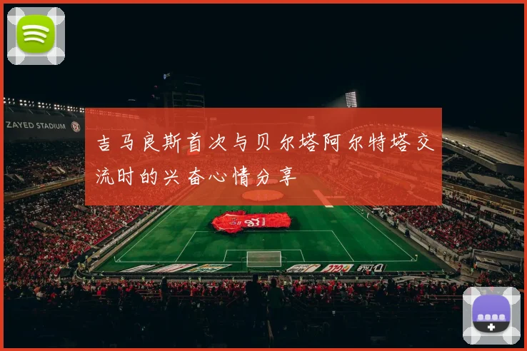 吉马良斯首次与贝尔塔阿尔特塔交流时的兴奋心情分享