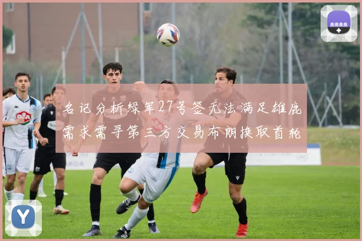 名记分析绿军27号签无法满足雄鹿需求需寻第三方交易布朗换取首轮签