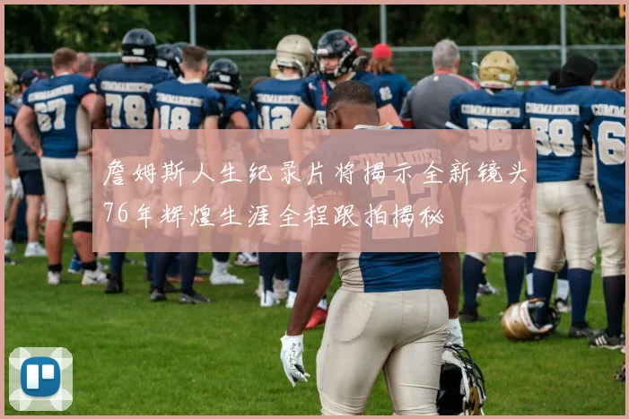 詹姆斯人生纪录片将揭示全新镜头76年辉煌生涯全程跟拍揭秘