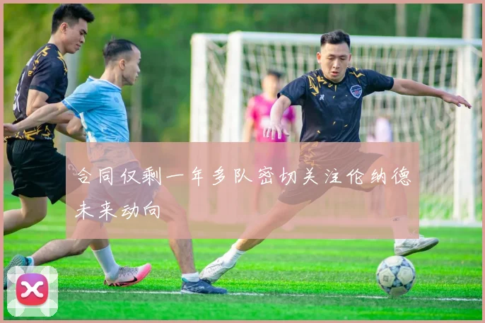合同仅剩一年多队密切关注伦纳德未来动向