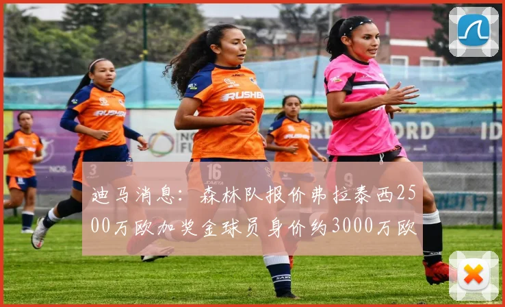 迪马消息：森林队报价弗拉泰西2500万欧加奖金球员身价约3000万欧