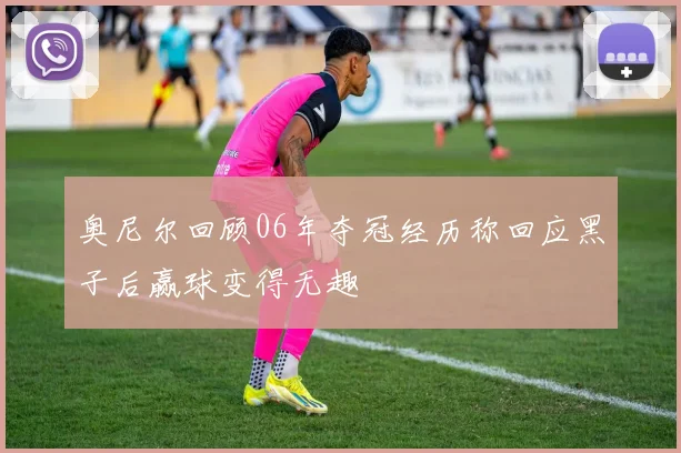 奥尼尔回顾06年夺冠经历称回应黑子后赢球变得无趣