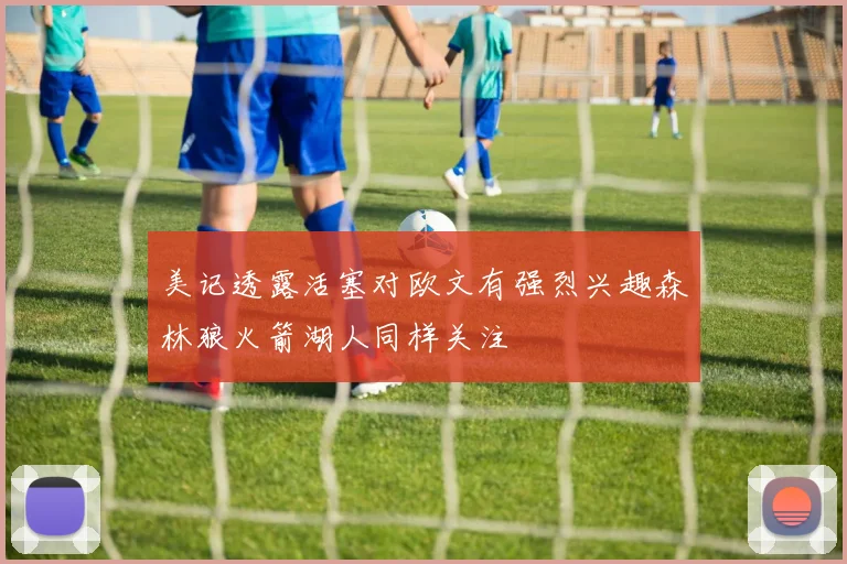 美记透露活塞对欧文有强烈兴趣森林狼火箭湖人同样关注